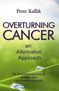 Overturning Cancer an Alternative Approach: My personal journey in 9 steps how I survived two cancers