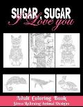 Sugar, Sugar I love you: Adult Coloring Book - Stress Relieving Animal Designs: 8.5*11 100 page - 2021 Lovers gifts - Valentine's day Stress Re