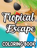 Tropical Escape Coloring Book: Relaxing Island Vacation Coloring Sheets, Illustrations And Designs To Color For Everyone