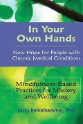 In Your Own Hands: New Hope for People with Chronic Medical Conditions: Mindfulness-Based Practices for Mastery and Wellbeing