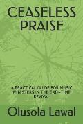 Ceaseless Praise: A Practical Guide for Music Ministers in the End-Time Revival