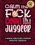 Calm The F*ck Down I'm a juggler: Swear Word Coloring Book For Adults: Humorous job Cusses, Snarky Comments, Motivating Quotes & Relatable juggler Ref
