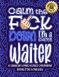 Calm The F*ck Down I'm a waiter: Swear Word Coloring Book For Adults: Humorous job Cusses, Snarky Comments, Motivating Quotes & Relatable waiter Refle