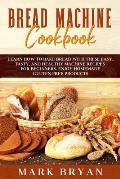 Bread Machine Cookbook: Learn How to Bake Bread with These Easy, Tasty, and Healthy Machine Recipes for Beginners. Enjoy Homemade Gluten-Free