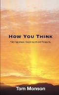 How You Think: Find Happiness, Good Health and Prosperity.