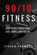 90/10 Fitness: How to get a Great Body Fast, Simple, and For Life