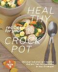 Healthy Recipes for Your Crockpot: Discover Delicious and Healthy Recipes That You Can Make in Your Crockpot!