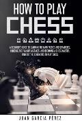 How To Play Chess: A Beginner's Guide To Learning The Main Tactics And Strategies, Avoiding The 7 Major Mistakes, And Becoming A Chess Ma