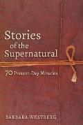 Stories of the Supernatural: 70 Present-Day Miracles