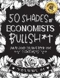 50 Shades of economists Bullsh*t: Swear Word Coloring Book For economists: Funny gag gift for economists w/ humorous cusses & snarky sayings economist