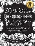 50 Shades of Groundskeepers Bullsh*t: Swear Word Coloring Book For Groundskeepers: Funny gag gift for Groundskeepers w/ humorous cusses & snarky sayin