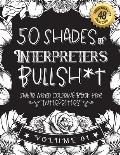 50 Shades of Interpreters Bullsh*t: Swear Word Coloring Book For Interpreters: Funny gag gift for Interpreters w/ humorous cusses & snarky sayings Int