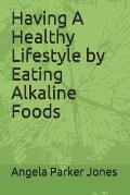 Having A Healthy Lifestyle by Eating Alkaline Foods