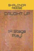 Caught Up: (A Stage Play)