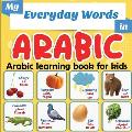 My Everyday Words in Arabic - Arabic learning book for kids: More than 100 words translated from English and presented by topics - Full-color bilingua