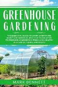 Greenhouse Gardening: The Essential Guide to Learn Everything About Greenhouses and How to Easily DIY to Produce Homegrown Fresh and Healthy