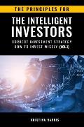 The Principles for The Intelligent Investors: Correct investment strategy - How To Invest Wisely (Vol.1)
