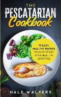 The Pescatarian Cookbook: 75 Easy, Healthy Recipes to Jump-Start Your Healthy Lifestyle