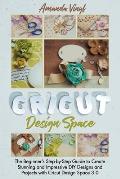 Cricut Design Space: The Beginner's Step-by-Step Guide to Create Stunning and Impressive DIY Designs and Projects with Cricut Design Space 3.0