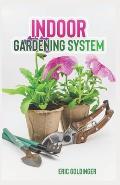 Indoor Gardening System: A Comprehensive Guide on Secrets of How to Grow Healthy, Productive Plants Indoors