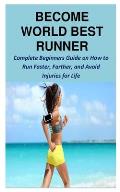 Become World Best Runner: Complete Beginners Guide on How to Run Faster, Farther, and Avoid Injuries for Life