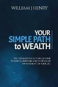 Your Simple Path To Wealth: The Ultimate Guide To Build Your Financial Freedom And Significant Improvement Of Your Life