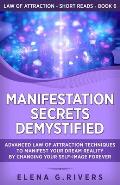 Manifestation Secrets Demystified: Advanced Law of Attraction Techniques to Manifest Your Dream Reality by Changing Your Self-Image Forever