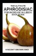 The Ultimate Aphrodisiac for Increase in Libido Book Guide: The Essential Guide On How To Improve Your Sex Life, Increasing Desire And Last Longer