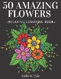 50 Amazing Flowers Relaxing Coloring Book: Coloring Book For Adults, Bouquets, Roses, Sunflowers And Many Other Plants.