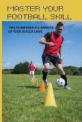 Master Your Football Skill: Tips To Improve All Aspects Of Your Soccer Game: Soccer Coaching Books