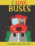 I Love Buses Coloring Book For Kids: A Kids Coloring Book With Bus Collection, Stress Remissive, and Relaxation.