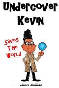 Undercover Kevin Saves The World: One secret spy kid, one dangerous mission, and an the entire world to save