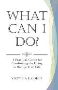 What Can I Do?: A Practical Guide for Comforting the Dying in the Cycle of Life