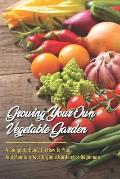 Growing Your Own Vegetable Garden: A Complete Guide On How To Plan And Maintain Your Organic Garden For Beginners: Start Your Home Gardening