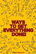 Ways to get everything done!: The life-changing manual to start moving forward when you're stuck!