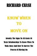 Know When to Move on: Identify The Signs To All Kinds Of Toxic Relationships To Know When To Walk Away And How To Survive The Process Of Mov