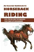 An Essential Guidebook On Horseback Riding: Tips, Tricks And Techniques For Complete Beginners: Books For Equestrians