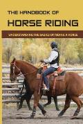 The Handbook Of Horse Riding: Understanding The Basics Of Riding A Horse: How To Ride A Horse Step By Step