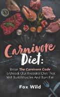 Carnivore Diet: Break The Carnivore Code To Unlock Our Ancestral Diet That Will Build Muscles And Burn Fat