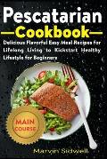 Pescatarian Cookbook: Delicious Flavorful Easy Meal Recipes for Lifelong Living to Kickstart Healthy Lifestyle for Beginners