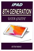 iPad 8th Generation User Guide: A Well-designed Step By Step Manual For Beginners And Experts To Set Up And Master The New Apple 10.2 inch iPad With i