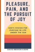 Pleasure, Pain, & the Pursuit of Joy: God's Design for Purpose in Life Under the Sun