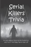 Serial Killers Trivia: 500 Disturbing True Crime Statistics And Fact That Will Freak You Out: Quiz On Crime, Crimes To Solve For Fun