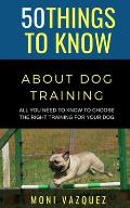 50 Things to Know About Dog Traling: All You Need to Know to Choose the Right Training For Your Dog