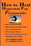 How to Heal Hemorrhoid Pain Permanently!: What are Hemorrhoids? What Causes Hemorrhoid Pain? How to Get Relief Now. When to See a Doctor. Five Powerfu