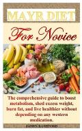 Mayr Diet for Novice: The comprehensive guide to boost metabolism, shed excess weight, burn fat, and live healthier without depending on any
