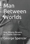 Man Between Worlds: How Ohiyesa Became Dr. Charles Eastman