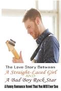 The Love Story Between A Straight-Laced Girl And A Bad Boy Rock Star: A Funny Romance Novel That You Will Ever See: Love Story Books For Adults