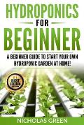 Hydroponics For Beginners: A Beginner Guide to Start Your Own Hydroponic Garden at Home! (Home Hydroponics, Aquaculture, Guide to Hydroponics, Aq