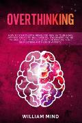 Overthinking: How to Stop Overthinking and Rewire Your Brain, Improve Your Life, Build Mental Toughness and be Yourself. The Complet